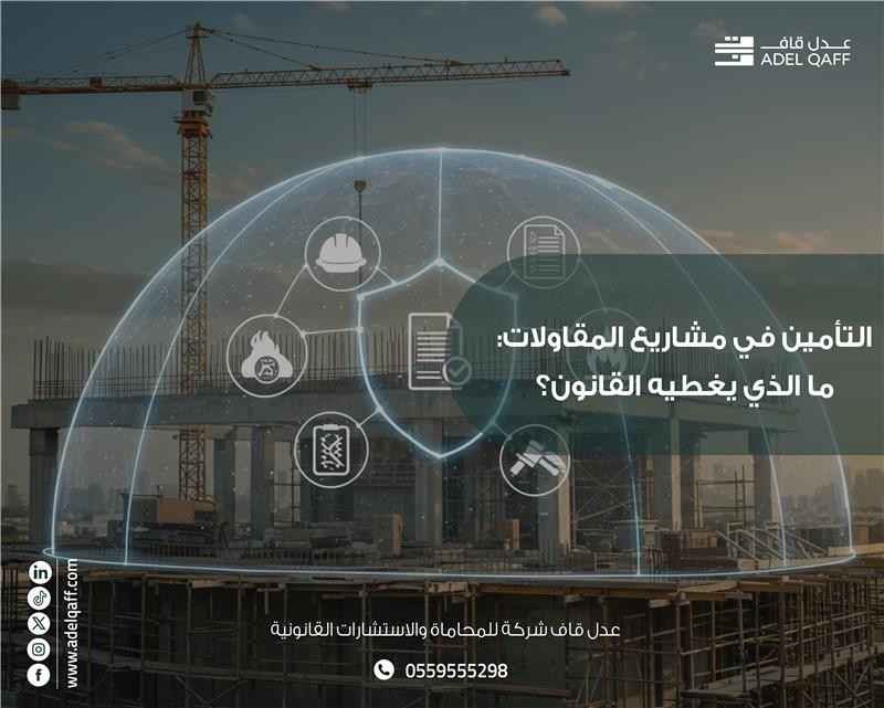 التأمين في مشاريع المقاولات: ما الذي يغطيه القانون السعودي؟ | محاماة واستشارات